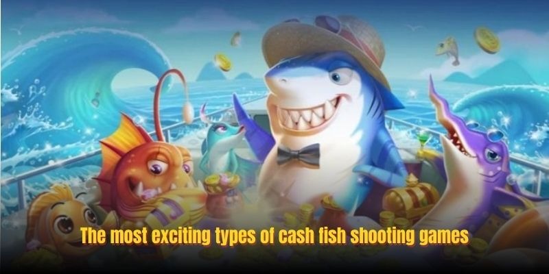 The most exciting types of cash fish shooting games